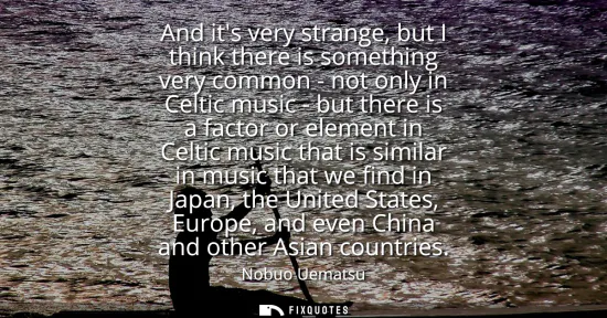 Small: And its very strange, but I think there is something very common - not only in Celtic music - but there is a f