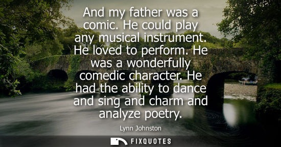 Small: And my father was a comic. He could play any musical instrument. He loved to perform. He was a wonderfu