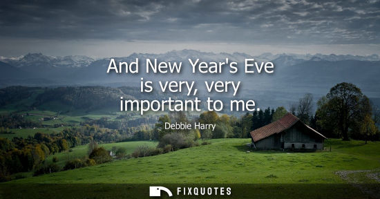 Small: And New Years Eve is very, very important to me