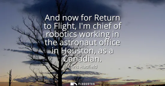 Small: And now for Return to Flight, Im chief of robotics working in the astronaut office in Houston, as a Canadian