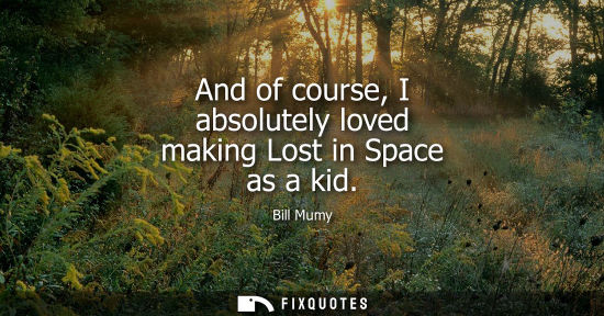 Small: And of course, I absolutely loved making Lost in Space as a kid
