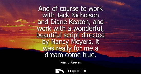 Small: And of course to work with Jack Nicholson and Diane Keaton, and work with a wonderful, beautiful script