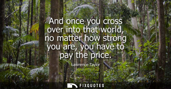 Small: And once you cross over into that world, no matter how strong you are, you have to pay the price