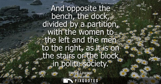 Small: Henry Lawson: And opposite the bench, the dock, divided by a partition, with the women to the left and the men