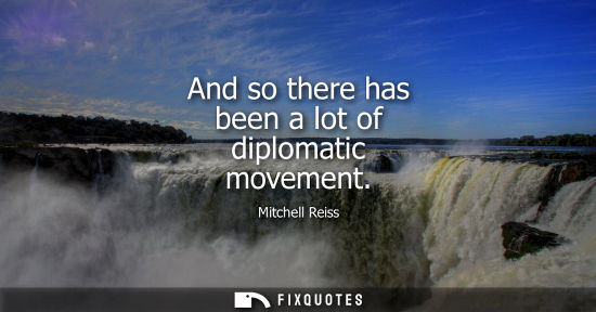 Small: And so there has been a lot of diplomatic movement