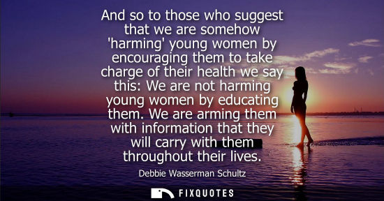 Small: And so to those who suggest that we are somehow harming young women by encouraging them to take charge of thei