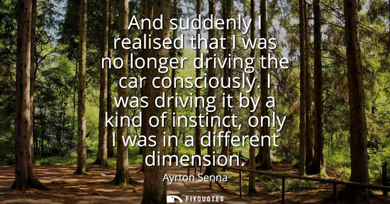 Small: And suddenly I realised that I was no longer driving the car consciously. I was driving it by a kind of instin