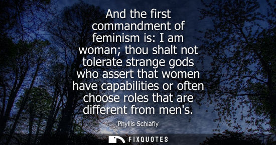 Small: And the first commandment of feminism is: I am woman thou shalt not tolerate strange gods who assert th