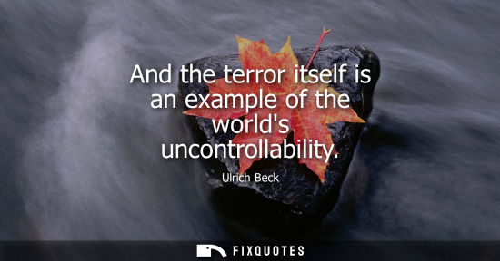 Small: And the terror itself is an example of the worlds uncontrollability