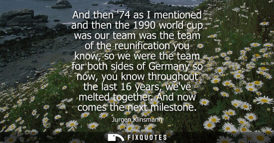 Small: And then 74 as I mentioned and then the 1990 world cup was our team was the team of the reunification y
