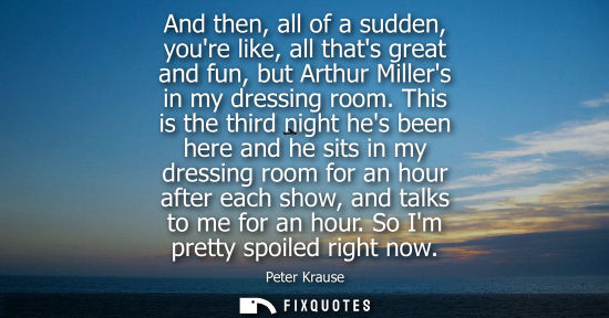Small: And then, all of a sudden, youre like, all thats great and fun, but Arthur Millers in my dressing room.