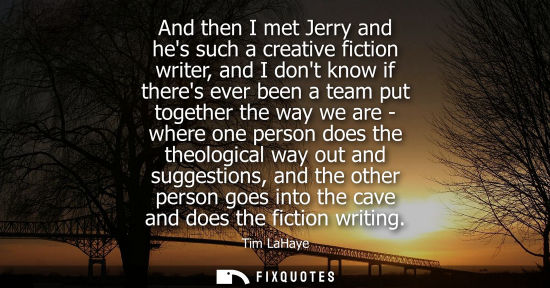 Small: And then I met Jerry and hes such a creative fiction writer, and I dont know if theres ever been a team