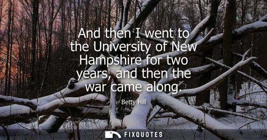 Small: And then I went to the University of New Hampshire for two years, and then the war came along