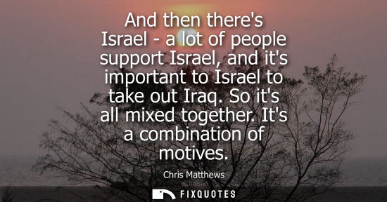 Small: And then theres Israel - a lot of people support Israel, and its important to Israel to take out Iraq. 