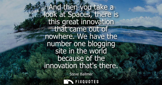 Small: And then you take a look at Spaces, there is this great innovation that came out of nowhere. We have th