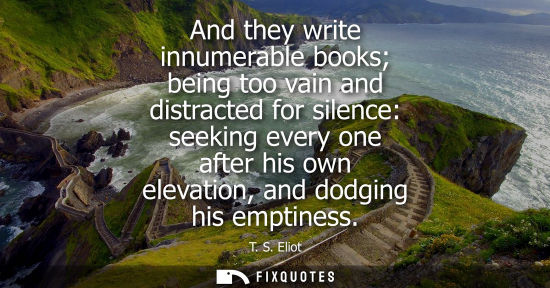 Small: And they write innumerable books being too vain and distracted for silence: seeking every one after his own el