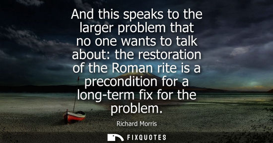Small: And this speaks to the larger problem that no one wants to talk about: the restoration of the Roman rit