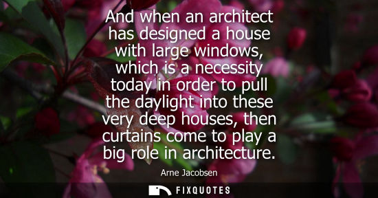Small: And when an architect has designed a house with large windows, which is a necessity today in order to pull the