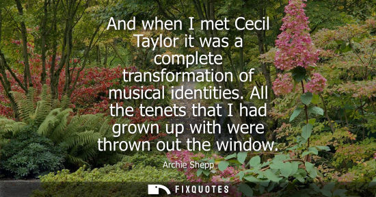 Small: And when I met Cecil Taylor it was a complete transformation of musical identities. All the tenets that