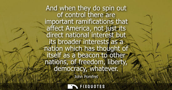Small: And when they do spin out of control there are important ramifications that affect America, not just it