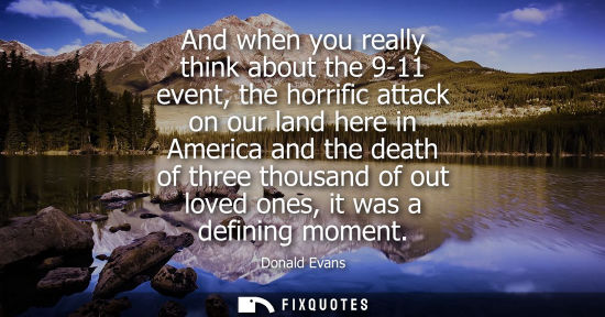 Small: And when you really think about the 9-11 event, the horrific attack on our land here in America and the