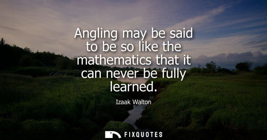 Small: Angling may be said to be so like the mathematics that it can never be fully learned