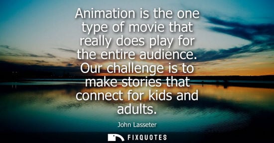 Small: Animation is the one type of movie that really does play for the entire audience. Our challenge is to m