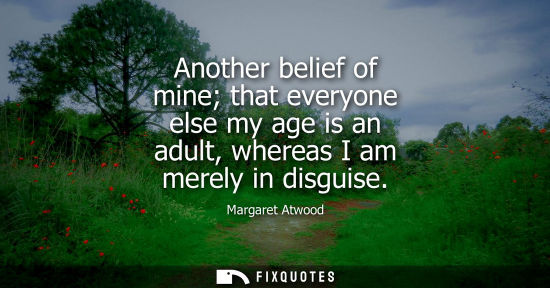 Small: Another belief of mine that everyone else my age is an adult, whereas I am merely in disguise