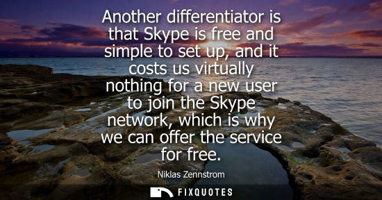 Small: Another differentiator is that Skype is free and simple to set up, and it costs us virtually nothing fo