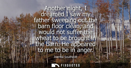 Small: Another night, I dreamed I saw my father sweeping out the barn floor clean, and would not suffer the wh