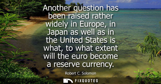 Small: Another question has been raised rather widely in Europe, in Japan as well as in the United States is w