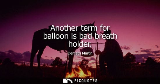 Small: Demetri Martin: Another term for balloon is bad breath holder