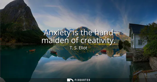 Small: Anxiety is the hand maiden of creativity