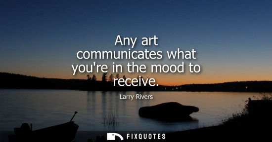 Small: Any art communicates what youre in the mood to receive