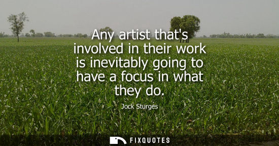 Small: Any artist thats involved in their work is inevitably going to have a focus in what they do