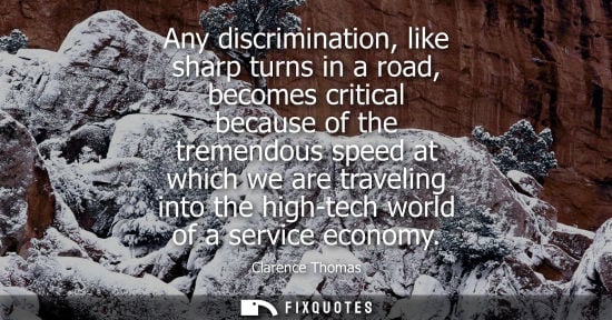 Small: Any discrimination, like sharp turns in a road, becomes critical because of the tremendous speed at whi