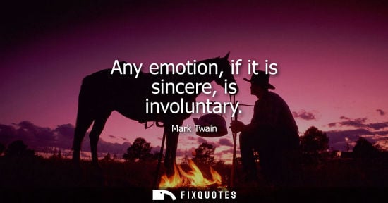 Small: Any emotion, if it is sincere, is involuntary