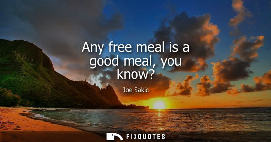 Small: Any free meal is a good meal, you know?