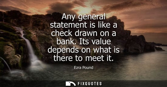 Small: Any general statement is like a check drawn on a bank. Its value depends on what is there to meet it