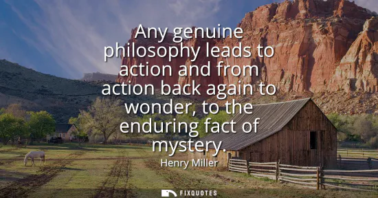 Small: Any genuine philosophy leads to action and from action back again to wonder, to the enduring fact of mystery