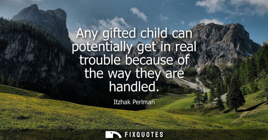 Small: Any gifted child can potentially get in real trouble because of the way they are handled