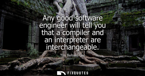 Small: Any good software engineer will tell you that a compiler and an interpreter are interchangeable - Tim Berners-