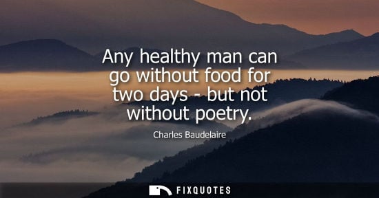 Small: Any healthy man can go without food for two days - but not without poetry - Charles Baudelaire
