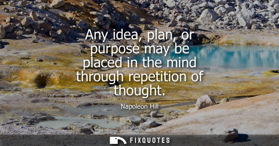 Small: Any idea, plan, or purpose may be placed in the mind through repetition of thought
