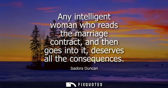 Small: Any intelligent woman who reads the marriage contract, and then goes into it, deserves all the conseque
