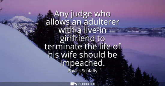 Small: Any judge who allows an adulterer with a live-in girlfriend to terminate the life of his wife should be impeac