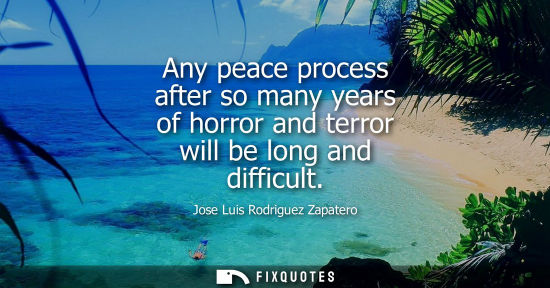Small: Any peace process after so many years of horror and terror will be long and difficult - Jose Luis Rodriguez Za