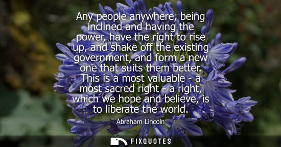 Small: Any people anywhere, being inclined and having the power, have the right to rise up, and shake off the existin