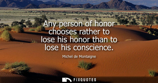 Small: Any person of honor chooses rather to lose his honor than to lose his conscience