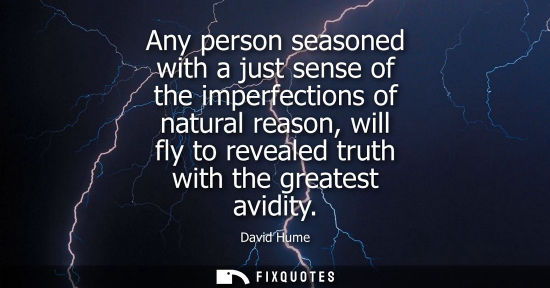Small: David Hume: Any person seasoned with a just sense of the imperfections of natural reason, will fly to revealed